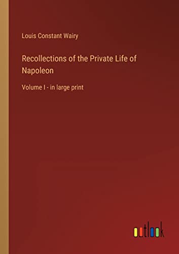 Recollections of the Private Life of Napoleon: Volume I - in large print