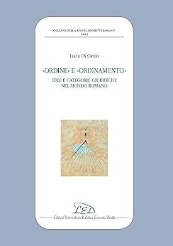 Ordine e Ordinamento: Idee e Categorie Giuridiche nel Mondo Romano di [Lucia Di Cintio]
