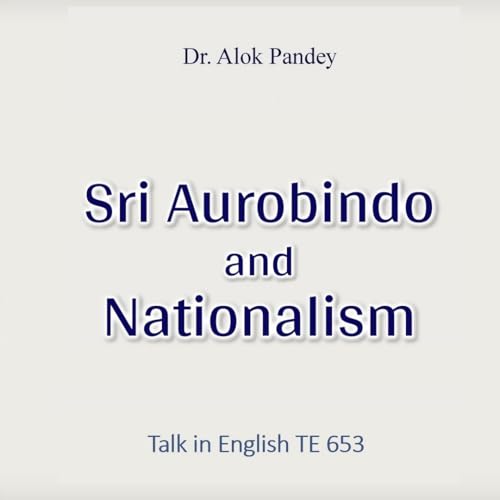 Sri Aurobindo and Nationalism || TE 653 || Dr. Alok Pandey