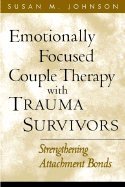 Emotionally Focused Couple Therapy with Trauma Survivors: Strengthening Attachment Bonds (The Guilford Family Therapy Series)