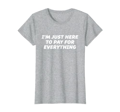 I'm just here to Pay for Everything - Funny T-Shirt T-Shirt, Women, Heather Grey, Large