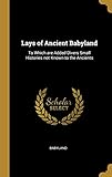  LAYS OF ANCIENT BABYLAND: To Which Are Added Divers Small Histories Not Known to the Ancients
