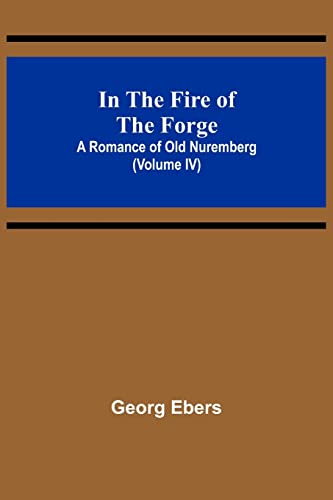 In The Fire Of The Forge; A Romance of Old Nuremberg (Volume IV)