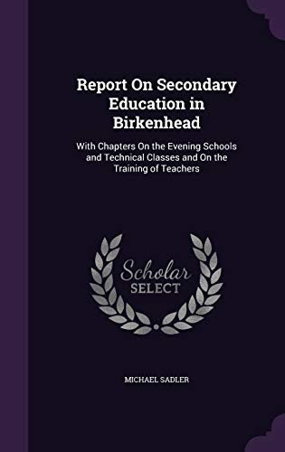 Report On Secondary Education in Birkenhead: With Chapters On the Evening Schools and Technical Classes and On the Training of Teachers