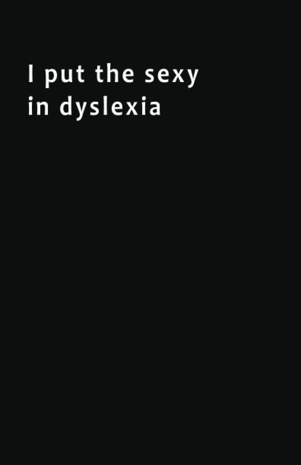 I Put The Sexy In Dyslexia - Soft Cover Journal 5.5x8.5: Funny Gag Gift Notebook for Adults. Classic Ruled Journal 100 Lined Pages (Black Cover).