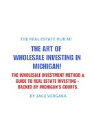 The Art of Wholesale Investing in Michigan!: The Wholesale Investment Method & Guide to Real Estate Investing, Backed by Michigan’s Courts. Low-to-No Capital Investment for Aspiring Investors! B0F5QPVQN3 Book Cover