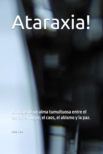 Ataraxia!: Un viaje de un alma tumultuosa entre el terror, el fulgor, el caos, el abismo y la paz.