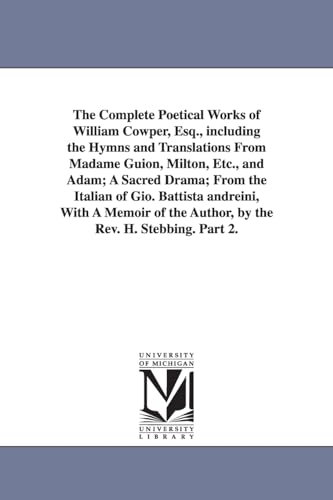 The complete poetical works of William Cowper, esq., including the hymns and translations from Madame Guion, Milton, etc., and Adam; a sacred drama; ... of the author, by the Rev. H. Stebbing.