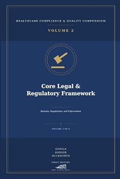 Core Legal & Regulatory Framework: Statutes, Regulations, and Enforcement Across the Compliance Landscape (Healthcare Compliance & Quality Compendium)