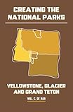 Creating the National Parks: Yellowstone, Glacier, and Grand Teton
