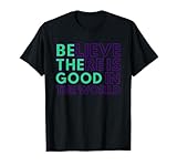 Be The Good - Believe There Is Good in the World - Kindness T-Shirt