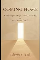Coming Home: A Philosophy of Ignorance, Morality, and the Human Family (The Noetic Humanism Series) B0G2XHGFV6 Book Cover