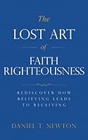 The Lost Art of Faith Righteousness: Rediscover How Believing Leads to Receiving 1957601051 Book Cover