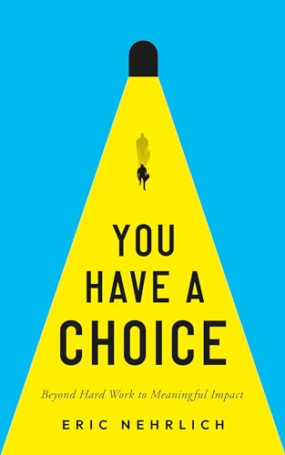 Cover of You Have A Choice: Beyond Hard Work To Meaningful Impact