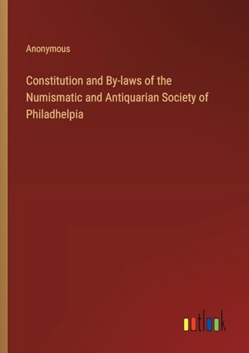 Constitution and By-laws of the Numismatic and Antiquarian Society of Philadhelpia