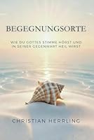 Begegnungsorte: Wie du Gottes Stimme hörst und in seiner Gegenwart heil wirst 1726866114 Book Cover