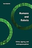 Humans and Robots: Ethics, Agency, and Anthropomorphism (Philosophy, Technology and Society)