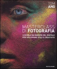 Masterclass di fotografia. A scuola dai maestri del digitale per sviluppare stile e creatività. Ediz. illustrata Masterclass di fotografia. A scuola dai maestri del digitale per sviluppare stile e creatività. Ediz. illustrata