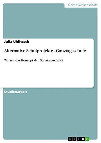 Alternative Schulprojekte - Ganztagsschule: Warum das Konzept der Ganztagsschule?