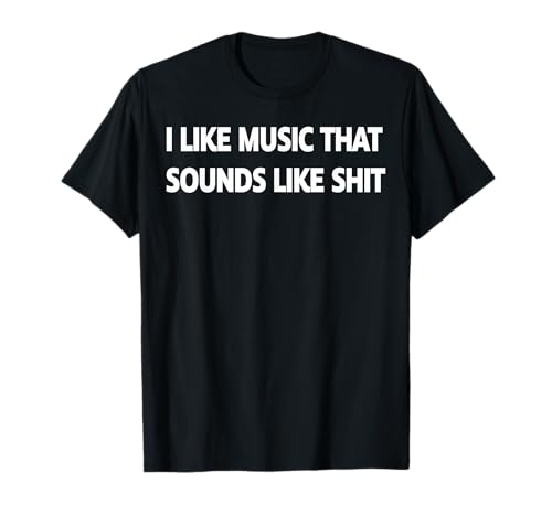 Image of I Like Music That Sounds Like Shit T-Shirt