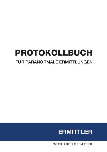 Protokollbuch für paranormale Ermittlungen: 30 BERICHTE FÜR ERMITTLER