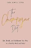 The Champagne Diet: Eat, Drink, and Celebrate Your Way to a Healthy Mind and Body!