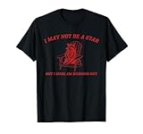 I May Not Be A Star But I Sure Am Burning Out T-Shirt