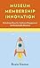 Museum Membership Innovation: Unlocking Ideas for Audience Engagement and Sustainable Revenue