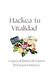 Hackea tu Vitalidad.: La Guía Definitiva de Zumos Detox para Mujeres: Reinicia tu Cuerpo, Aclara tu Mente y Transforma tus Hábitos con el Método Hackea-té de 7 Días.