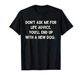 Do Not Ask me for Life Advice You Will End Up with A New Dog T-Shirt