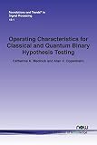 Operating Characteristics for Classical and Quantum Binary Hypothesis Testing (Foundations and Trends(r) in Signal Processing)