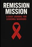 Remission Mission: A Daily Journal for Leukemia Warriors