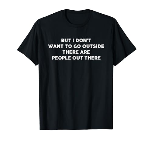 But I Don't Want To Go Outside Funny Introverts Antisocial T-Shirt