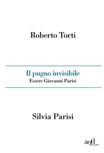 Il pugno invisibile. Essere Giovanni Parisi Il pugno invisibile. Essere Giovanni Parisi