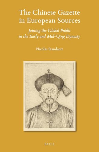 The Chinese Gazette in European Sources: Joining the Global Public in the Early and Mid-Qing Dynasty (Sinica Leidensia, 155)