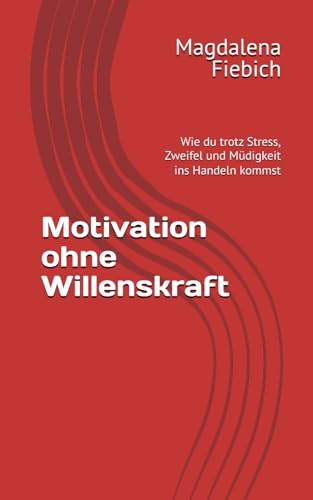 Motivation ohne Willenskraft: Wie du trotz Stress, Zweifel und Müdigkeit ins Handeln kommst