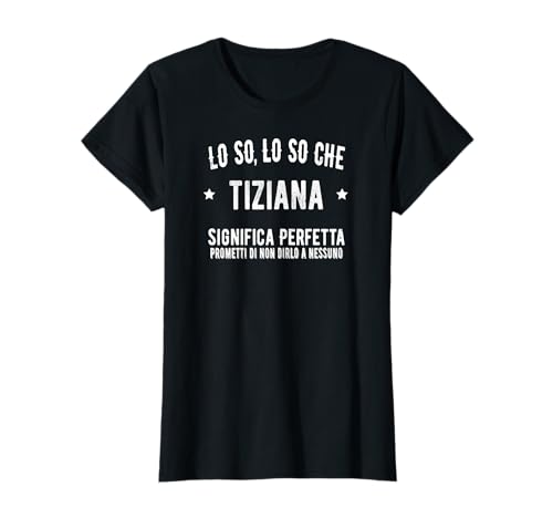 Lo So Tiziana Perfetta Fantastica Incredibile Tiziana Nome Maglietta
