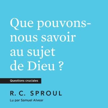 Que pouvons nous savoir au sujet de Dieu ? - R. C. Sproul