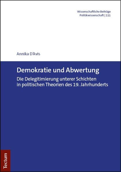 Demokratie und Abwertung: Die Delegitimierung unterer Schichten in politischen Theorien des 19. Jahrhunderts (Wissenschaftliche Beiträge aus dem Tectum Verlag: Politikwissenschaft)