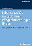 Lebensqualität in stationären Pflegeeinrichtungen fördern: Konzepte und Methoden für die Praxis