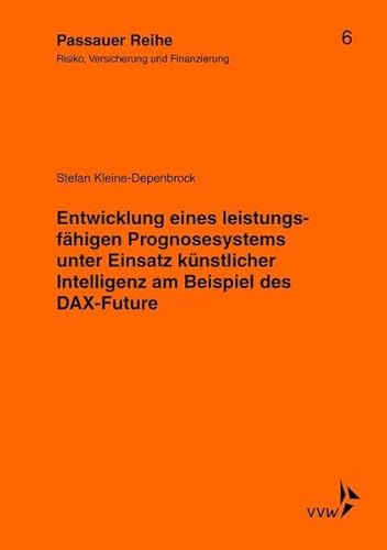 Entwicklung eines leistungsfähigen Prognosesystems unter Einsatz künstlicher Intelligenz am Beispiel des DAX-Future: Risiko, Versicherung und ... Reihe: Risiko, Versicherung und Finanzierung)