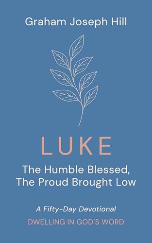 Luke: The Humble Blessed, the Proud Brought Low: A Fifty-Day Devotional (Dwelling in God’s Word) (English Edition)