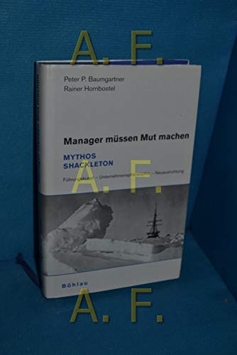 Manager müssen Mut machen: Mythos Shackleton. Führungskunst - Unternehmensphilosophie - Neuausrichtung