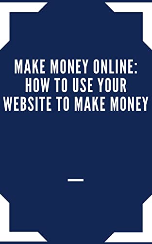 Make Money OnLINE: How To USE Your Website To Make Money (English Edition)