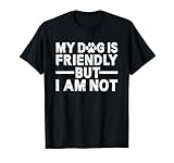 My Dog Is Friendly I Am Not T Shirts for Men Women