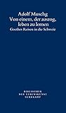 Von einem, der auszog, leben zu lernen: Goethes Reisen in die Schweiz (Bibliothek der Lebenskunst) - Adolf Muschg 