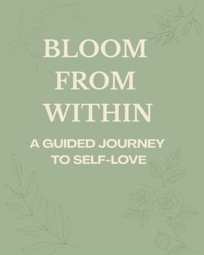 Bloom From Within: A Guided Journey to Self-Love: A 30-Day Guided Journal to Cultivate Self-Love and Inner Peace