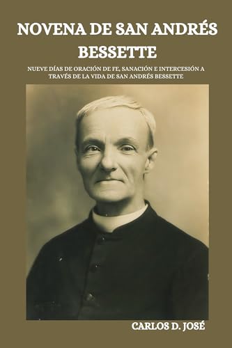 NOVENA DE SAN ANDRÉS BESSETTE: Nueve días de oración de fe, sanación e intercesión a través de la vida de San Andrés Bessette (Oraciones de Poder: Novenas para la Fe nº 18)