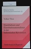 Eisenbahnen und Eisenbahnunternehmer in der Industriellen Revolution: Ein preußisch/deutsch-englischer Vergleich (Kritische Studien zur Geschichtswissenschaft, Band 120)