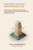 Corporate Cognitive Organisational TRIZ: Resolving Organizational Contradictions in Human Decision-Making, Leadership, and Corporate Behavior (TRIZ Made Simple) B0HGGNHRX2 Book Cover